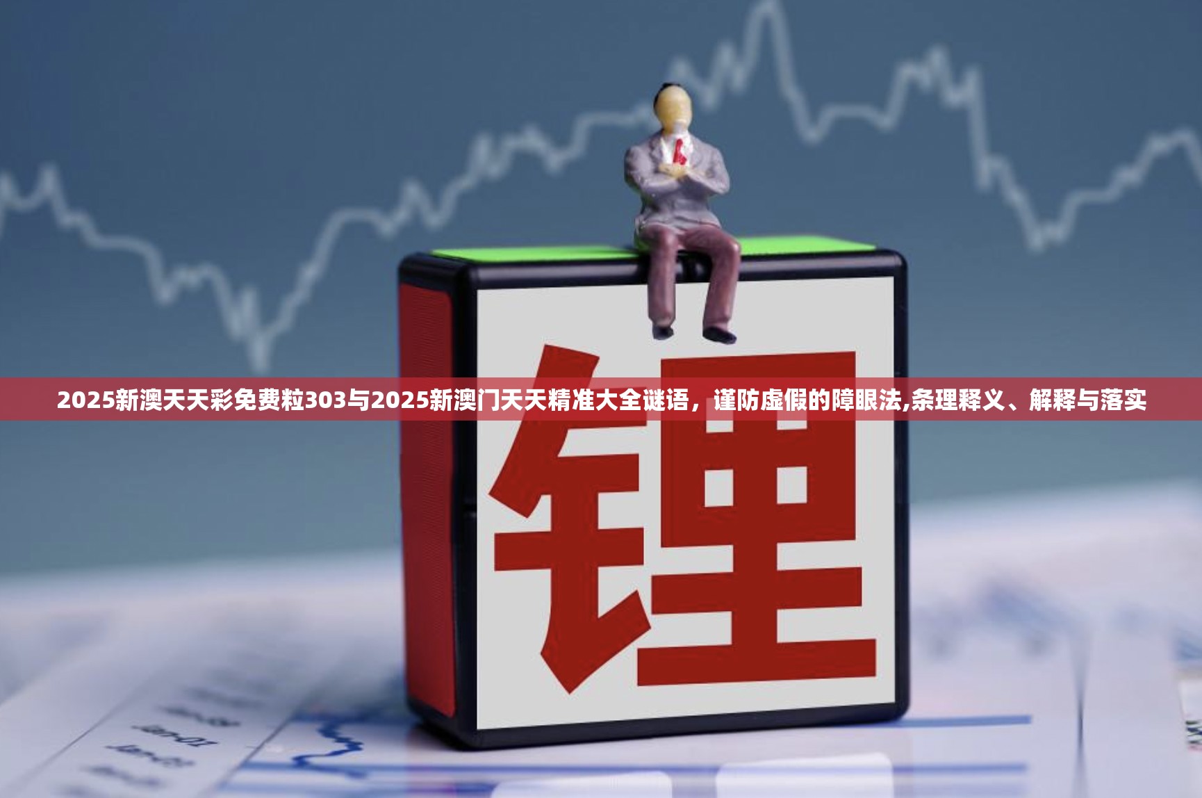 2025新澳天天彩免费粒303与2025新澳门天天精准大全谜语，谨防虚假的障眼法,条理释义、解释与落实