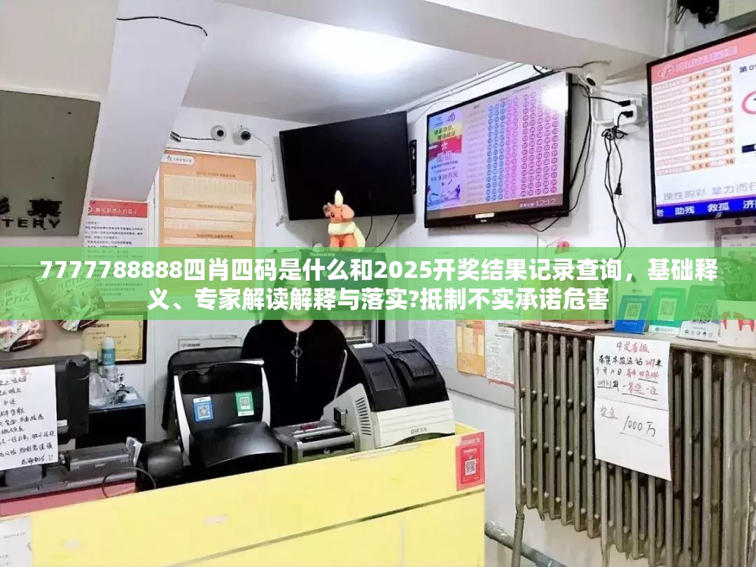 7777788888四肖四码是什么和2025开奖结果记录查询，基础释义、专家解读解释与落实?抵制不实承诺危害