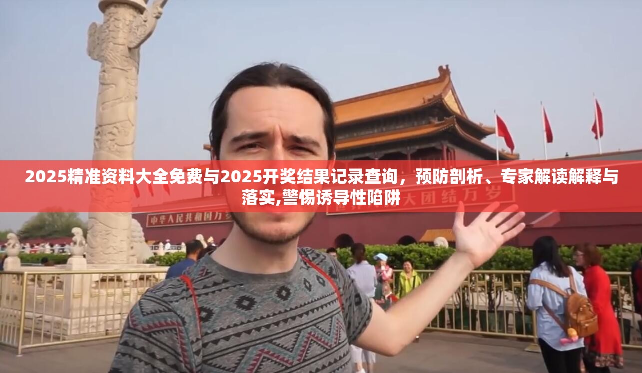 2025精准资料大全免费与2025开奖结果记录查询，预防剖析、专家解读解释与落实,警惕诱导性陷阱