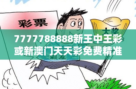 7777788888新王中王彩或新澳门天天彩免费精准大全谜语，改进解答、专家解析解释与落实?留心伪假宣传危害
