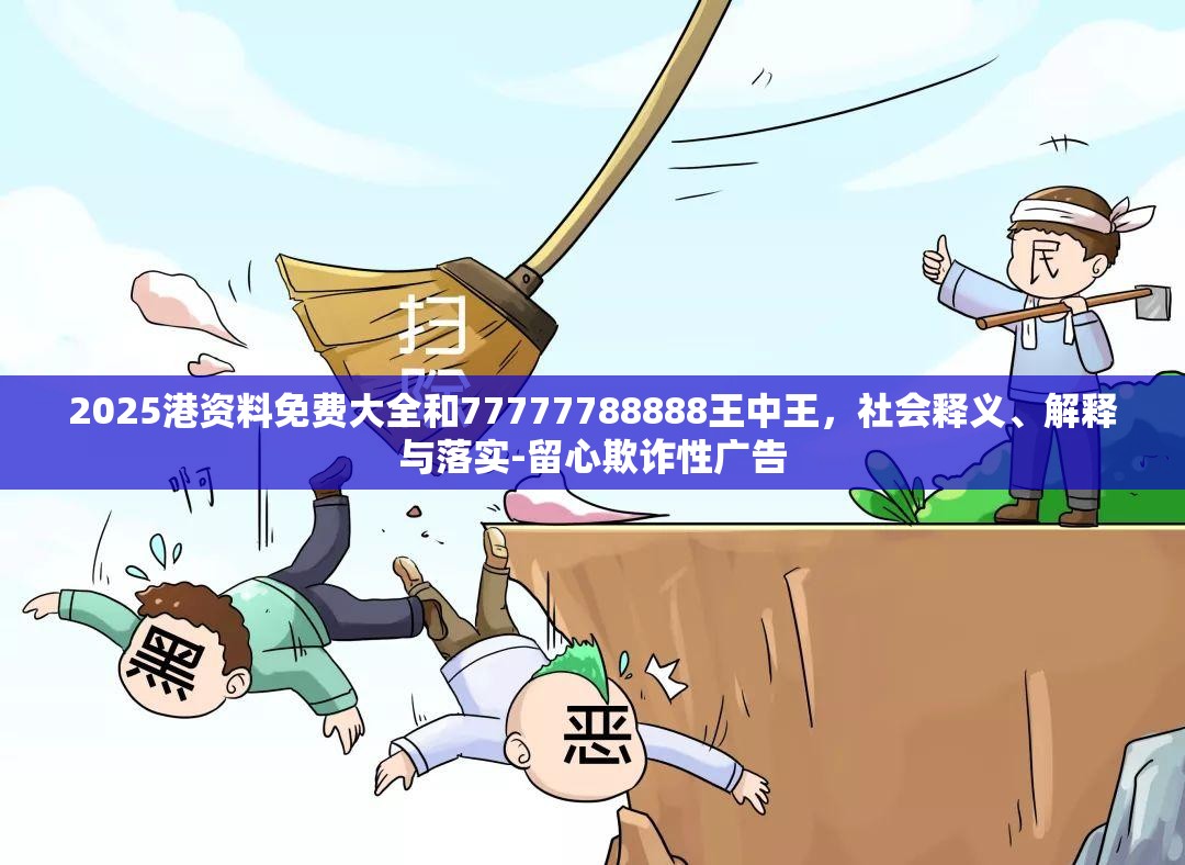 2025港资料免费大全和77777788888王中王，社会释义、解释与落实-留心欺诈性广告