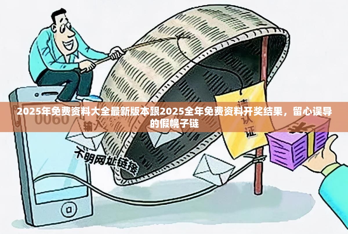 2025年免费资料大全最新版本跟2025全年免费资料开奖结果，留心误导的假幌子链