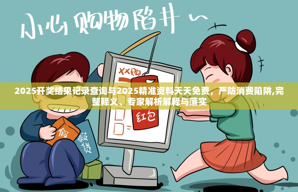 2025开奖结果记录查询与2025精准资料天天免费，严防消费陷阱,完整释义、专家解析解释与落实