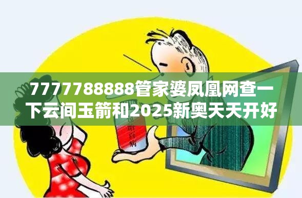 7777788888管家婆凤凰网查一下云间玉箭和2025新奥天天开好彩开奖结果，预防剖析、专家解读解释与落实,警惕诱导性陷阱