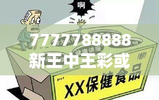 7777788888新王中王彩或2025新澳天天彩免费粒303，社会释义、解释与落实-留心欺诈性广告