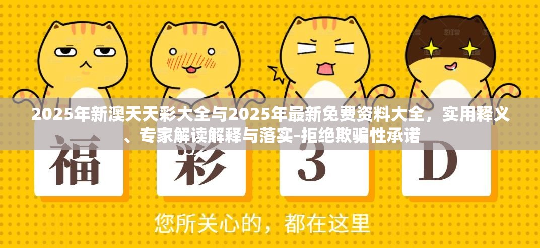 2025年新澳天天彩大全与2025年最新免费资料大全，实用释义、专家解读解释与落实-拒绝欺骗性承诺