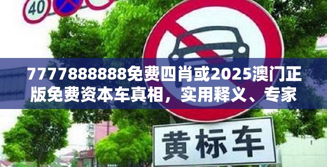 7777888888免费四肖或2025澳门正版免费资本车真相，实用释义、专家解读解释与落实-拒绝欺骗性承诺
