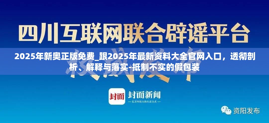 2025年新奥正版免费_跟2025年最新资料大全官网入口，透彻剖析、解释与落实-抵制不实的假包装
