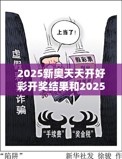 2025新奥天天开好彩开奖结果和2025天天免费正版资料，留心欺诈性营销-贴切释义、专家解读解释与落实