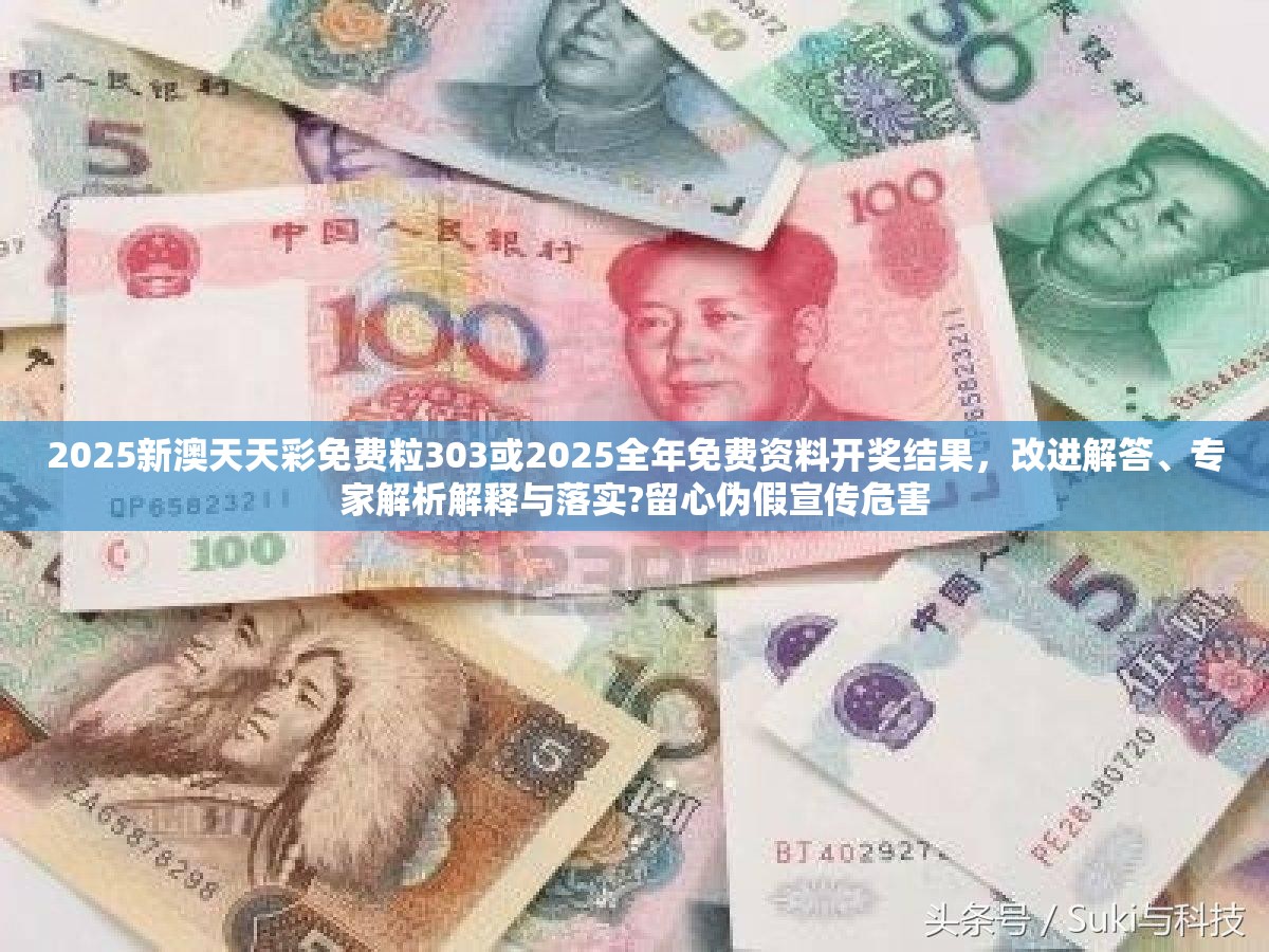 2025新澳天天彩免费粒303或2025全年免费资料开奖结果，改进解答、专家解析解释与落实?留心伪假宣传危害