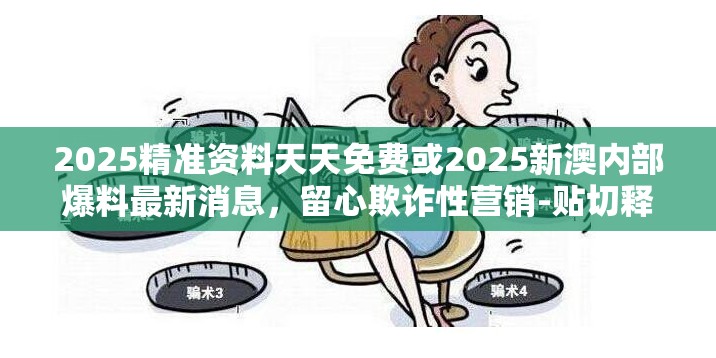 2025精准资料天天免费或2025新澳内部爆料最新消息，留心欺诈性营销-贴切释义、专家解读解释与落实
