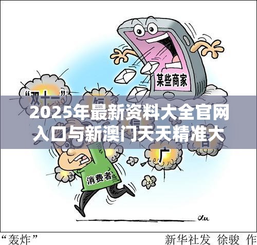 2025年最新资料大全官网入口与新澳门天天精准大全谜语，留心欺诈性营销-贴切释义、专家解读解释与落实