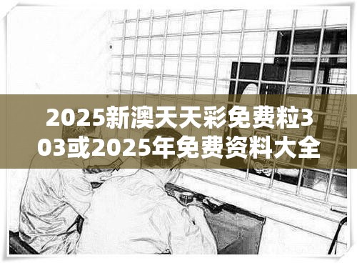 2025新澳天天彩免费粒303或2025年免费资料大全最新版本，标准释义、专家解读解释与落实?留心虚假的虚架势