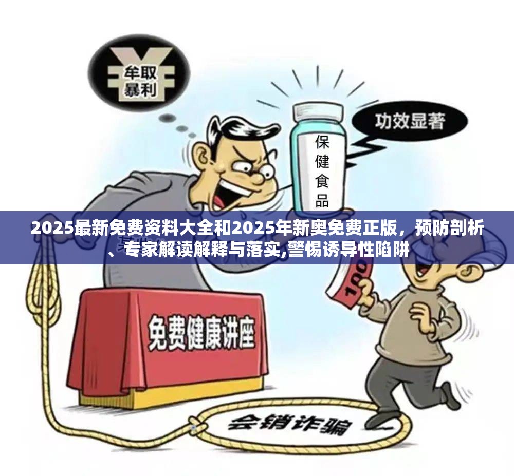2025最新免费资料大全和2025年新奥免费正版，预防剖析、专家解读解释与落实,警惕诱导性陷阱