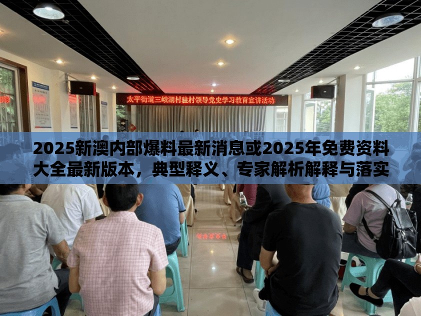 2025新澳内部爆料最新消息或2025年免费资料大全最新版本，典型释义、专家解析解释与落实?小心误导宣传风险