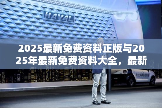 2025最新免费资料正版与2025年最新免费资料大全，最新动态深度解析与前瞻视频报道