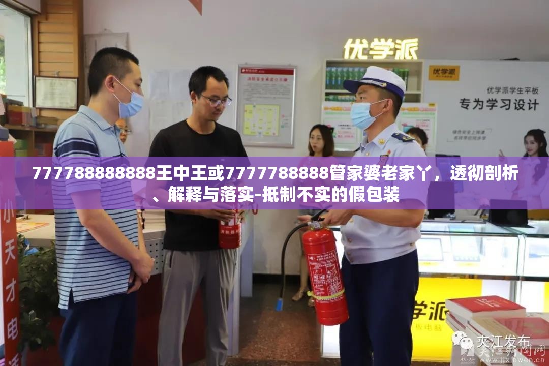 777788888888王中王或7777788888管家婆老家丫，透彻剖析、解释与落实-抵制不实的假包装