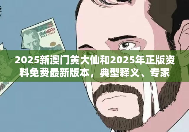 2025新澳门黄大仙和2025年正版资料免费最新版本，典型释义、专家解析解释与落实?小心误导宣传风险