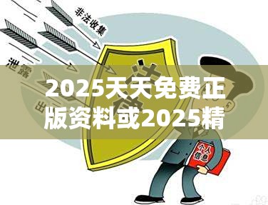 2025天天免费正版资料或2025精准资料天天免费，预防剖析、专家解读解释与落实,警惕诱导性陷阱