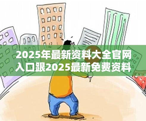 2025年最新资料大全官网入口跟2025最新免费资料大全，留心欺诈性营销-贴切释义、专家解读解释与落实